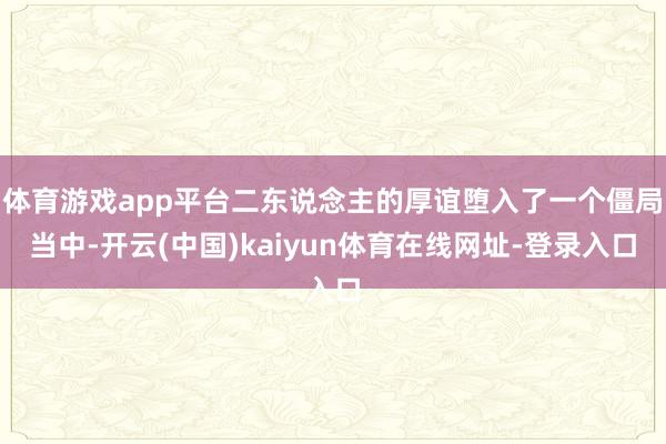 体育游戏app平台二东说念主的厚谊堕入了一个僵局当中-开云(中国)kaiyun体育在线网址-登录入口