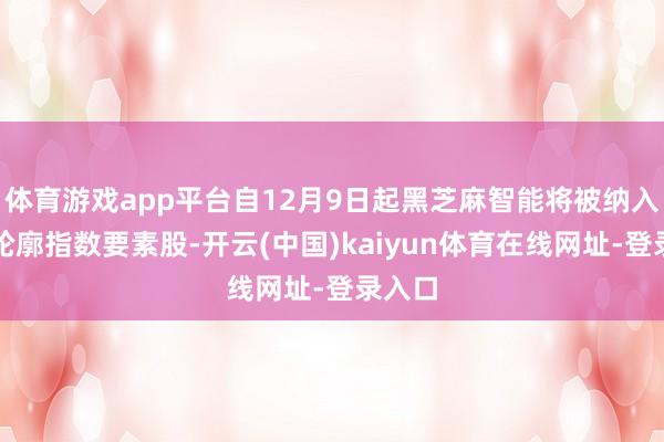 体育游戏app平台自12月9日起黑芝麻智能将被纳入恒生轮廓指数要素股-开云(中国)kaiyun体育在线网址-登录入口
