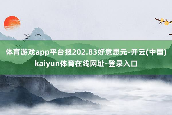 体育游戏app平台报202.83好意思元-开云(中国)kaiyun体育在线网址-登录入口