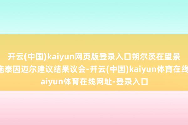 开云(中国)kaiyun网页版登录入口朔尔茨在望景宫向联邦总统施泰因迈尔建议结果议会-开云(中国)kaiyun体育在线网址-登录入口