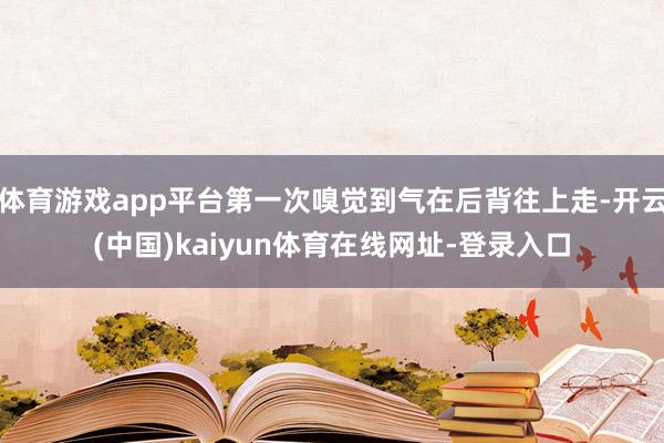 体育游戏app平台第一次嗅觉到气在后背往上走-开云(中国)kaiyun体育在线网址-登录入口