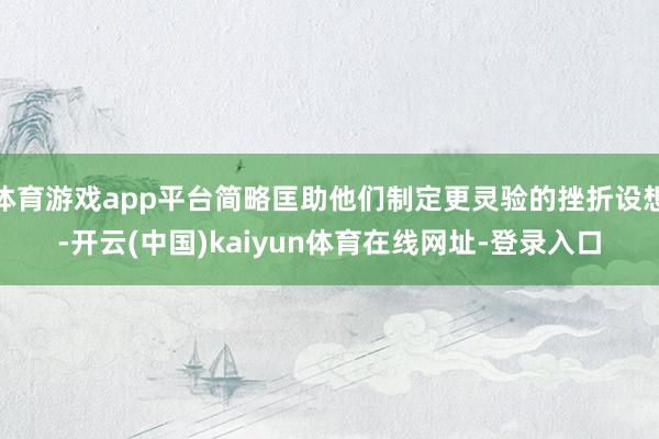 体育游戏app平台简略匡助他们制定更灵验的挫折设想-开云(中国)kaiyun体育在线网址-登录入口