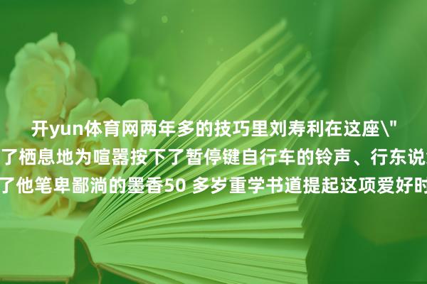 开yun体育网两年多的技巧里刘寿利在这座