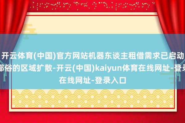 开云体育(中国)官方网站机器东谈主租借需求已启动向更鄙俗的区域扩散-开云(中国)kaiyun体育在线网址-登录入口