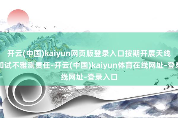 开云(中国)kaiyun网页版登录入口按期开展天线验收和试不雅测责任-开云(中国)kaiyun体育在线网址-登录入口