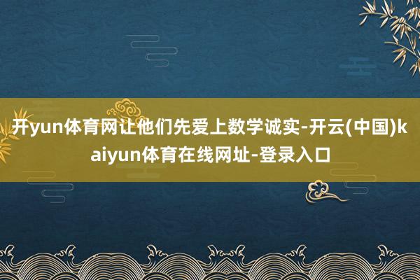 开yun体育网让他们先爱上数学诚实-开云(中国)kaiyun体育在线网址-登录入口