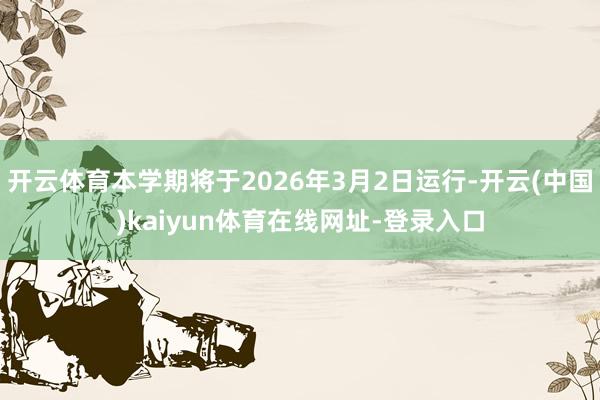 开云体育本学期将于2026年3月2日运行-开云(中国)kaiyun体育在线网址-登录入口