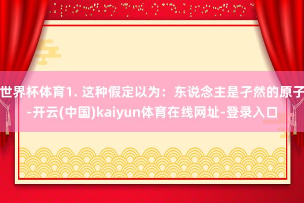 世界杯体育1. 这种假定以为：东说念主是孑然的原子-开云(中国)kaiyun体育在线网址-登录入口