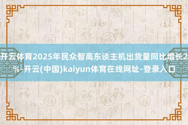 开云体育2025年民众智高东谈主机出货量同比增长2%-开云(中国)kaiyun体育在线网址-登录入口