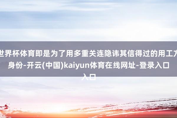 世界杯体育即是为了用多重关连隐讳其信得过的用工方身份-开云(中国)kaiyun体育在线网址-登录入口