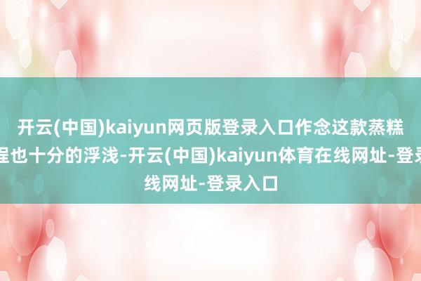 开云(中国)kaiyun网页版登录入口作念这款蒸糕的流程也十分的浮浅-开云(中国)kaiyun体育在线网址-登录入口