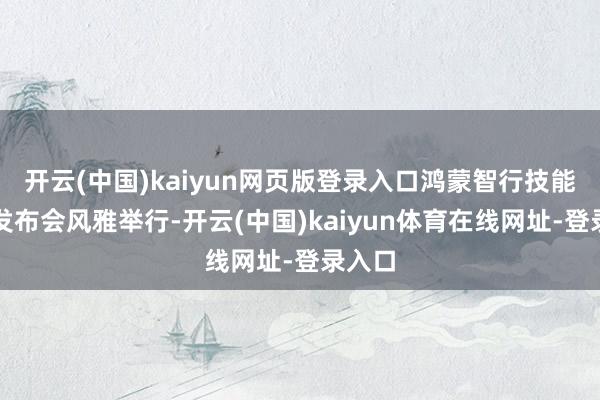 开云(中国)kaiyun网页版登录入口鸿蒙智行技能焕新发布会风雅举行-开云(中国)kaiyun体育在线网址-登录入口