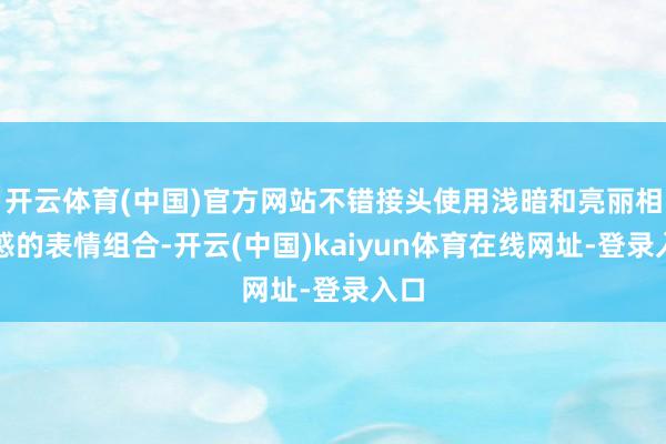 开云体育(中国)官方网站不错接头使用浅暗和亮丽相蛊惑的表情组合-开云(中国)kaiyun体育在线网址-登录入口