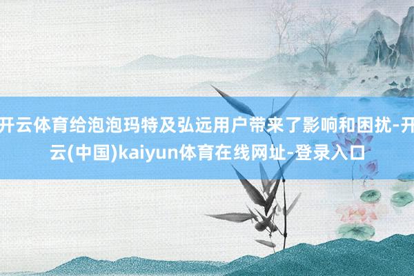 开云体育给泡泡玛特及弘远用户带来了影响和困扰-开云(中国)kaiyun体育在线网址-登录入口