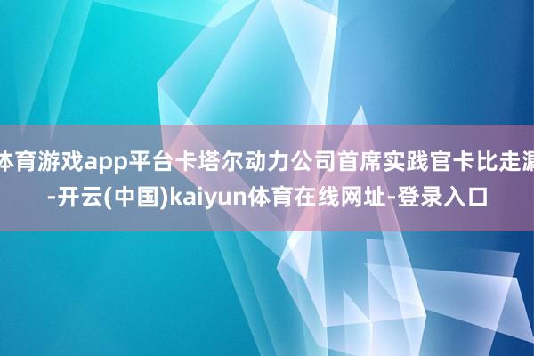 体育游戏app平台卡塔尔动力公司首席实践官卡比走漏-开云(中国)kaiyun体育在线网址-登录入口