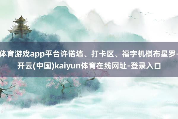 体育游戏app平台许诺墙、打卡区、福字机棋布星罗-开云(中国)kaiyun体育在线网址-登录入口