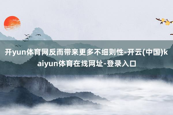开yun体育网反而带来更多不细则性-开云(中国)kaiyun体育在线网址-登录入口