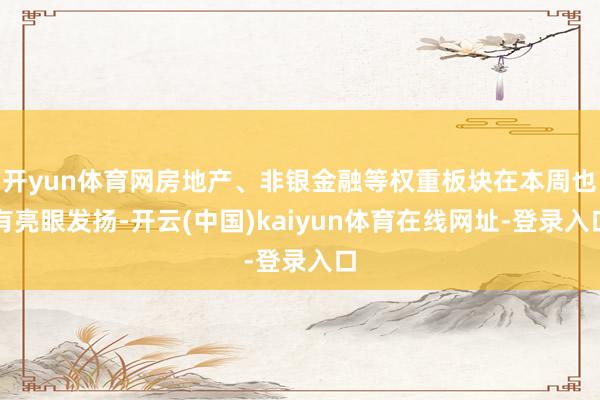 开yun体育网房地产、非银金融等权重板块在本周也有亮眼发扬-开云(中国)kaiyun体育在线网址-登录入口