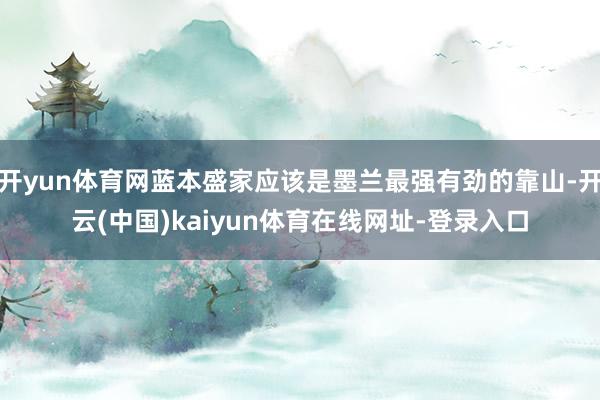 开yun体育网蓝本盛家应该是墨兰最强有劲的靠山-开云(中国)kaiyun体育在线网址-登录入口