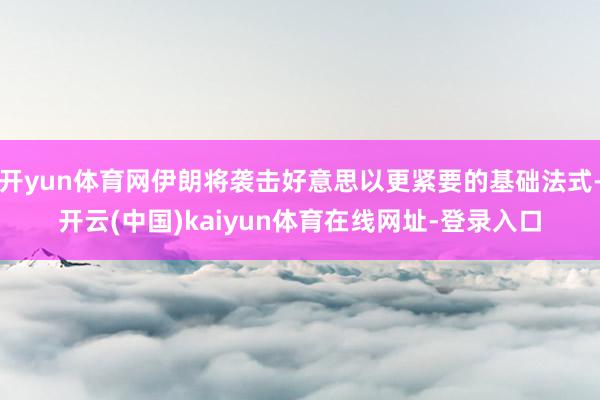 开yun体育网伊朗将袭击好意思以更紧要的基础法式-开云(中国)kaiyun体育在线网址-登录入口