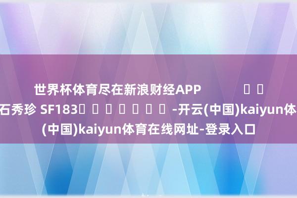 世界杯体育尽在新浪财经APP            						职守剪辑：石秀珍 SF183							-开云(中国)kaiyun体育在线网址-登录入口