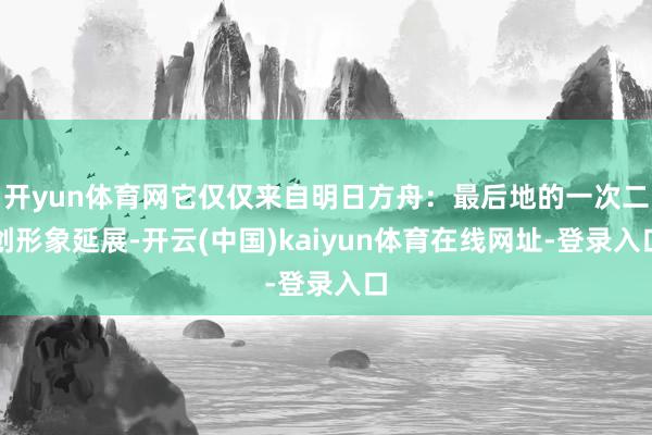 开yun体育网它仅仅来自明日方舟：最后地的一次二创形象延展-开云(中国)kaiyun体育在线网址-登录入口
