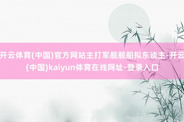 开云体育(中国)官方网站主打军舰舰船拟东谈主-开云(中国)kaiyun体育在线网址-登录入口