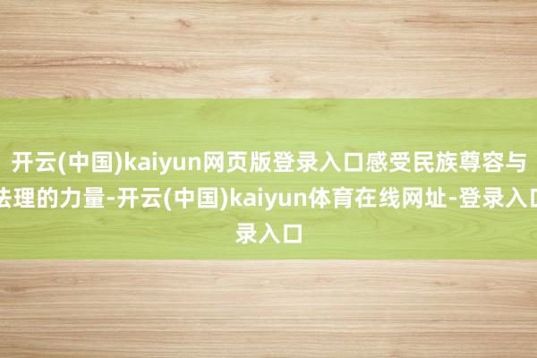 开云(中国)kaiyun网页版登录入口感受民族尊容与法理的力量-开云(中国)kaiyun体育在线网址-登录入口