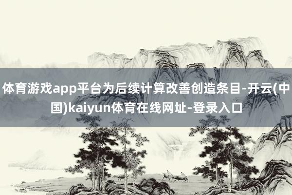 体育游戏app平台为后续计算改善创造条目-开云(中国)kaiyun体育在线网址-登录入口