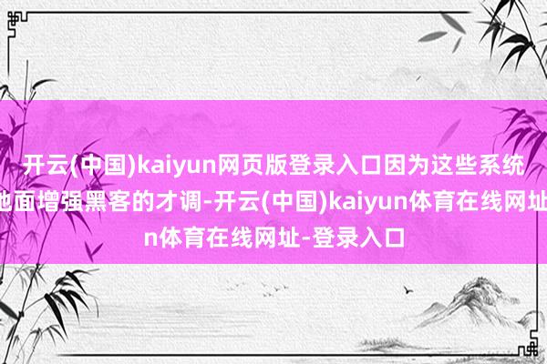 开云(中国)kaiyun网页版登录入口因为这些系统可能会极地面增强黑客的才调-开云(中国)kaiyun体育在线网址-登录入口
