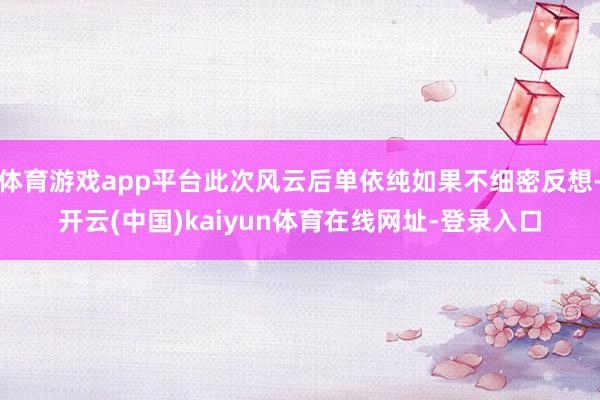 体育游戏app平台此次风云后单依纯如果不细密反想-开云(中国)kaiyun体育在线网址-登录入口