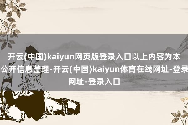 开云(中国)kaiyun网页版登录入口以上内容为本站据公开信息整理-开云(中国)kaiyun体育在线网址-登录入口