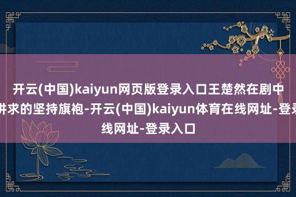开云(中国)kaiyun网页版登录入口王楚然在剧中换上讲求的坚持旗袍-开云(中国)kaiyun体育在线网址-登录入口