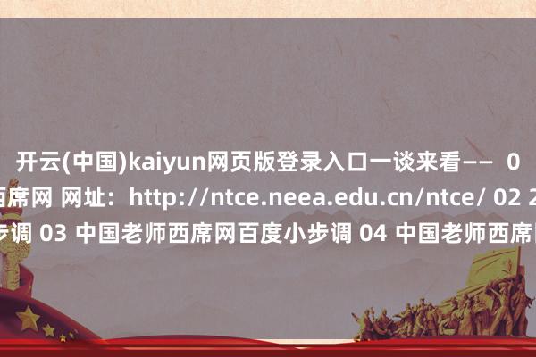 开云(中国)kaiyun网页版登录入口一谈来看——  01 1中国老师西席网 网址:  http://ntce.neea.edu.cn/ntce/ 02 2中国老师西席网微信小步调 03 中国老师西席网百度小步调 04 中国老师西席网支付宝小步调 祝全球获得好得益 着手：中国老师西席网 发布于：北京市-开云(中国)kaiyun体育在线网址-登录入口