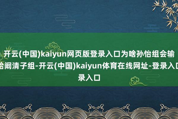 开云(中国)kaiyun网页版登录入口为啥孙怡组会输给阚清子组-开云(中国)kaiyun体育在线网址-登录入口