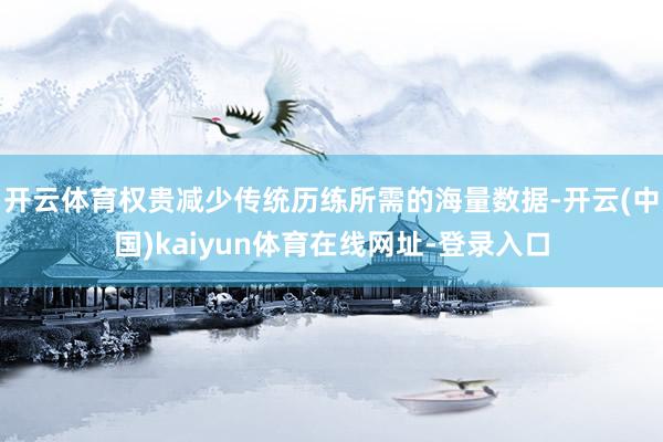 开云体育权贵减少传统历练所需的海量数据-开云(中国)kaiyun体育在线网址-登录入口