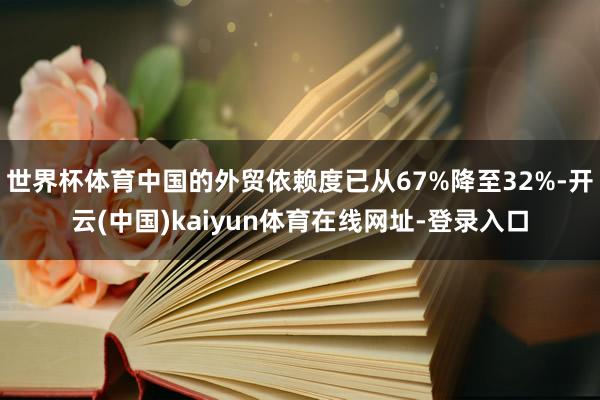 世界杯体育中国的外贸依赖度已从67%降至32%-开云(中国)kaiyun体育在线网址-登录入口