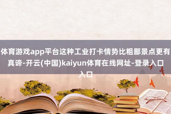 体育游戏app平台这种工业打卡情势比粗鄙景点更有真谛-开云(中国)kaiyun体育在线网址-登录入口