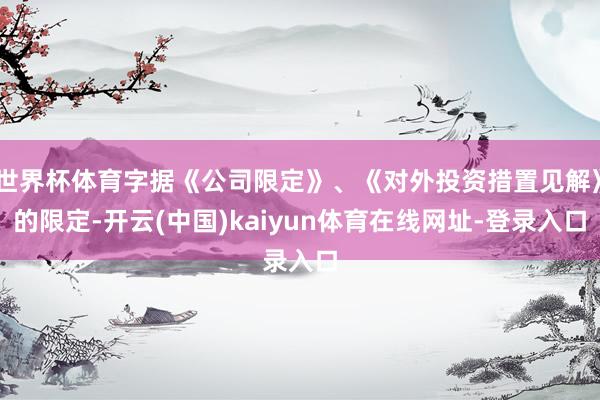 世界杯体育字据《公司限定》、《对外投资措置见解》的限定-开云(中国)kaiyun体育在线网址-登录入口