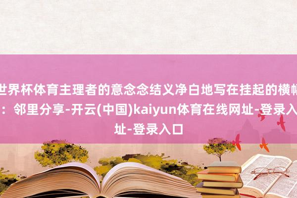 世界杯体育主理者的意念念结义净白地写在挂起的横幅上：邻里分享-开云(中国)kaiyun体育在线网址-登录入口