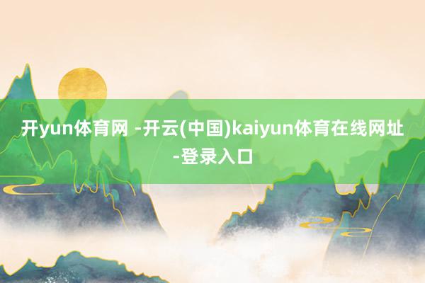 开yun体育网 -开云(中国)kaiyun体育在线网址-登录入口