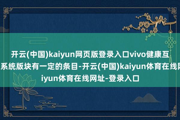 开云(中国)kaiyun网页版登录入口vivo健康互联App对树立系统版块有一定的条目-开云(中国)kaiyun体育在线网址-登录入口