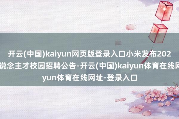 开云(中国)kaiyun网页版登录入口小米发布2027全球顶尖东说念主才校园招聘公告-开云(中国)kaiyun体育在线网址-登录入口