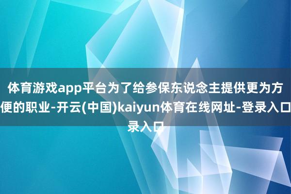 体育游戏app平台　　为了给参保东说念主提供更为方便的职业-开云(中国)kaiyun体育在线网址-登录入口