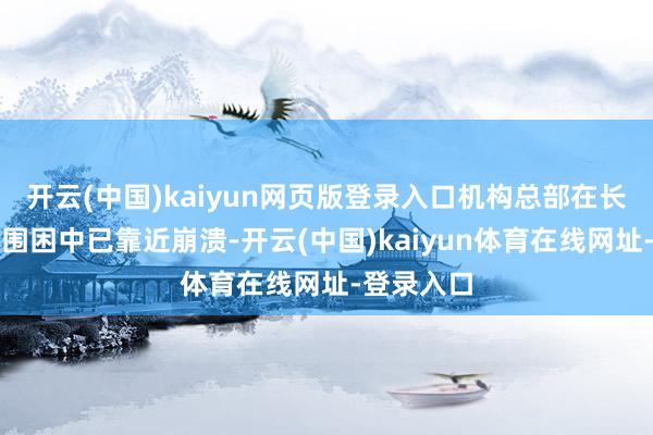 开云(中国)kaiyun网页版登录入口机构总部在长达一年的围困中已靠近崩溃-开云(中国)kaiyun体育在线网址-登录入口
