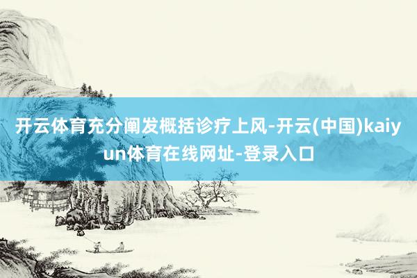 开云体育充分阐发概括诊疗上风-开云(中国)kaiyun体育在线网址-登录入口