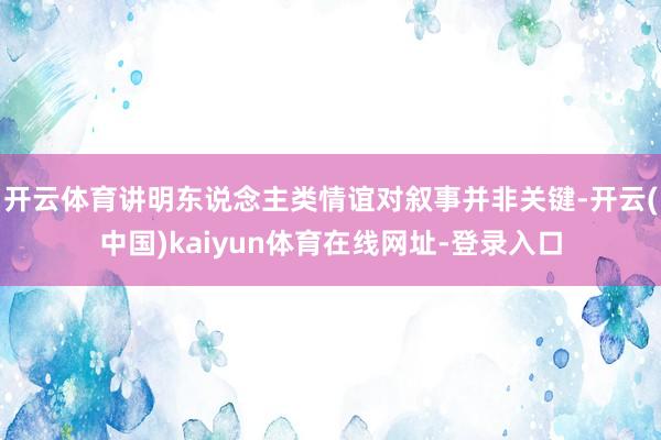 开云体育讲明东说念主类情谊对叙事并非关键-开云(中国)kaiyun体育在线网址-登录入口