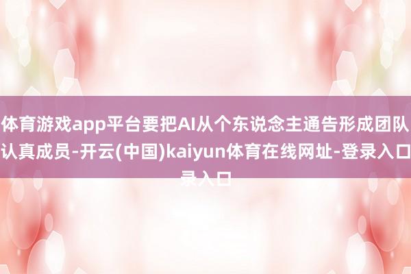 体育游戏app平台要把AI从个东说念主通告形成团队认真成员-开云(中国)kaiyun体育在线网址-登录入口