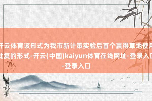 开云体育该形式为我市新计策实验后首个赢得草地使用批复的形式-开云(中国)kaiyun体育在线网址-登录入口