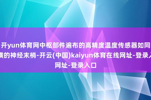 开yun体育网中枢部件遍布的高精度温度传感器如同蛮横的神经末梢-开云(中国)kaiyun体育在线网址-登录入口